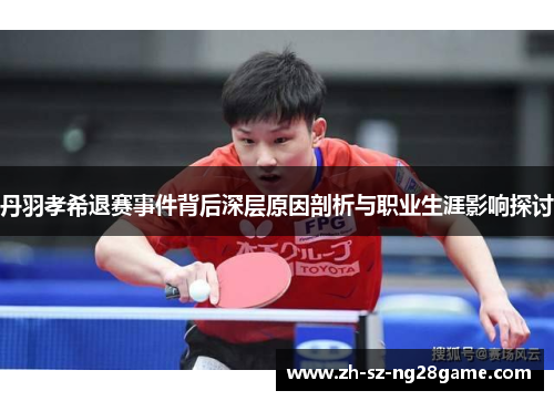 丹羽孝希退赛事件背后深层原因剖析与职业生涯影响探讨 丹羽孝希退赛事件背后深层原因剖析与职业生涯影响探讨