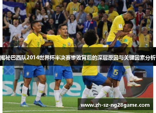揭秘巴西队2014世界杯半决赛惨败背后的深层原因与关键因素分析