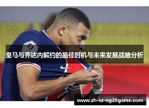 皇马与齐达内解约的最佳时机与未来发展战略分析