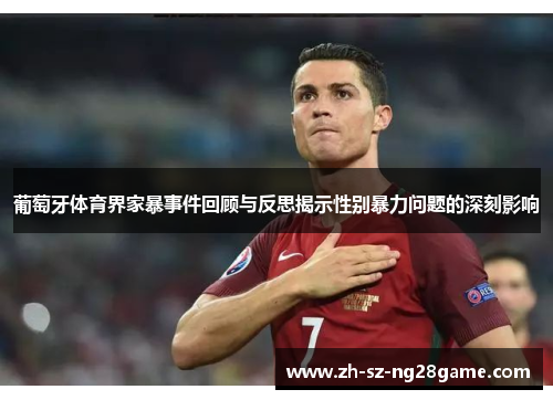 葡萄牙体育界家暴事件回顾与反思揭示性别暴力问题的深刻影响 葡萄牙体育界家暴事件回顾与反思揭示性别暴力问题的深刻影响