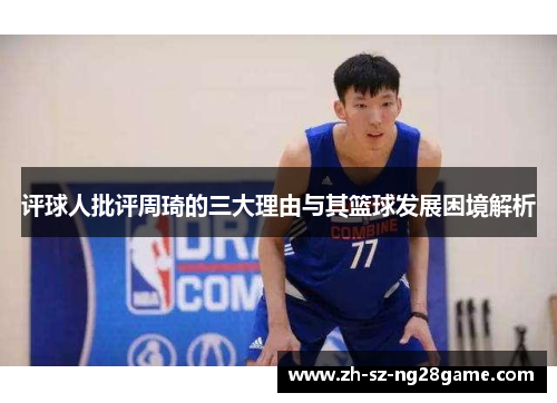 评球人批评周琦的三大理由与其篮球发展困境解析 评球人批评周琦的三大理由与其篮球发展困境解析