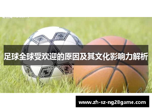 足球全球受欢迎的原因及其文化影响力解析 足球全球受欢迎的原因及其文化影响力解析