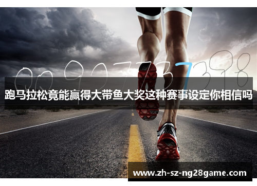 跑马拉松竟能赢得大带鱼大奖这种赛事设定你相信吗