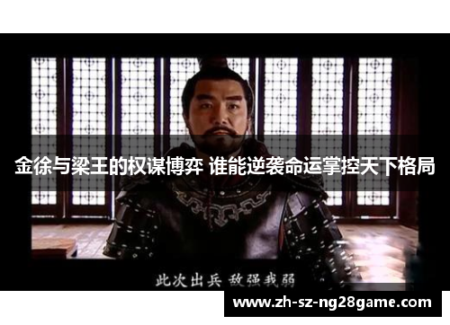 金徐与梁王的权谋博弈 谁能逆袭命运掌控天下格局 金徐与梁王的权谋博弈 谁能逆袭命运掌控天下格局
