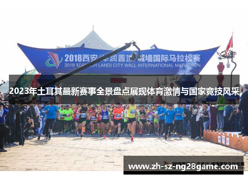 2023年土耳其最新赛事全景盘点展现体育激情与国家竞技风采 2023年土耳其最新赛事全景盘点展现体育激情与国家竞技风采