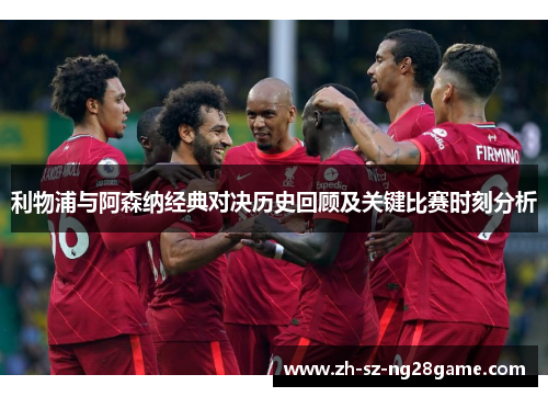 利物浦与阿森纳经典对决历史回顾及关键比赛时刻分析