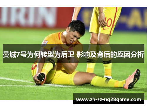 曼城7号为何转型为后卫 影响及背后的原因分析 曼城7号为何转型为后卫 影响及背后的原因分析