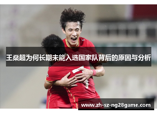 王燊超为何长期未能入选国家队背后的原因与分析 王燊超为何长期未能入选国家队背后的原因与分析