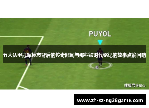 五大法甲冠军标志背后的传奇趣闻与那些被时代铭记的故事点滴回响