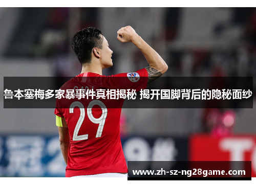 鲁本塞梅多家暴事件真相揭秘 揭开国脚背后的隐秘面纱