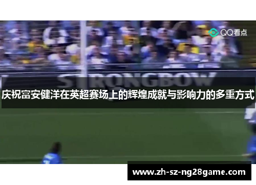 庆祝富安健洋在英超赛场上的辉煌成就与影响力的多重方式