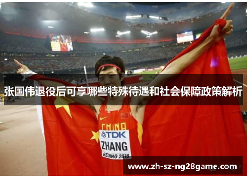 张国伟退役后可享哪些特殊待遇和社会保障政策解析