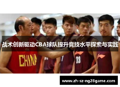 战术创新驱动CBA球队提升竞技水平探索与实践 战术创新驱动CBA球队提升竞技水平探索与实践