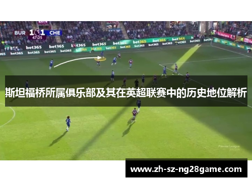 斯坦福桥所属俱乐部及其在英超联赛中的历史地位解析