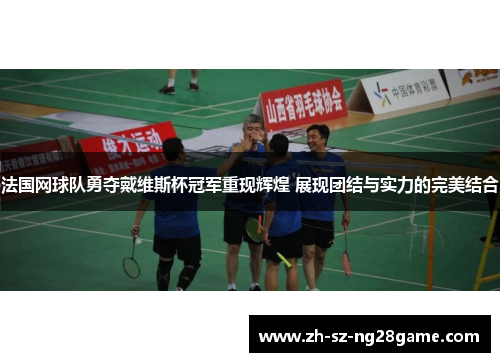 法国网球队勇夺戴维斯杯冠军重现辉煌 展现团结与实力的完美结合 法国网球队勇夺戴维斯杯冠军重现辉煌 展现团结与实力的完美结合