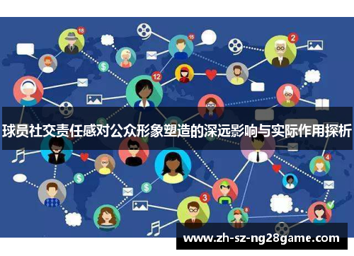 球员社交责任感对公众形象塑造的深远影响与实际作用探析 球员社交责任感对公众形象塑造的深远影响与实际作用探析
