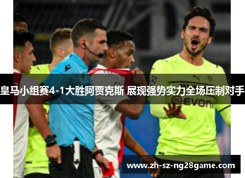 皇马小组赛4-1大胜阿贾克斯 展现强势实力全场压制对手 皇马小组赛4-1大胜阿贾克斯 展现强势实力全场压制对手