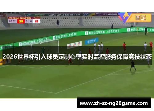 2026世界杯引入球员定制心率实时监控服务保障竞技状态