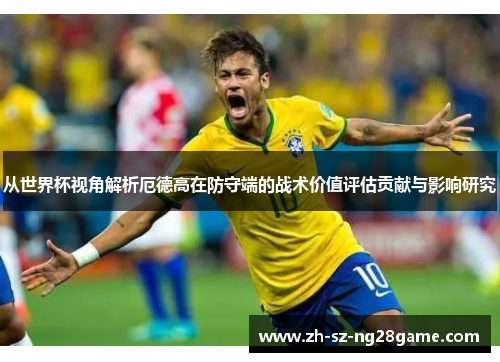 从世界杯视角解析厄德高在防守端的战术价值评估贡献与影响研究