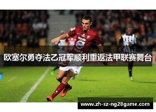 欧塞尔勇夺法乙冠军顺利重返法甲联赛舞台 欧塞尔勇夺法乙冠军顺利重返法甲联赛舞台