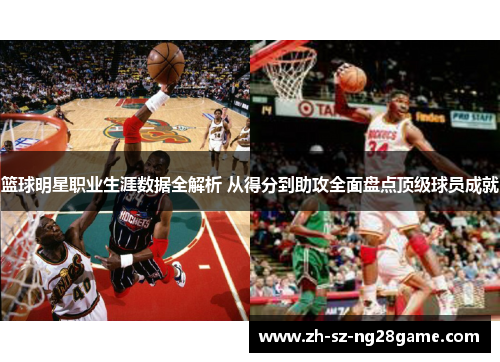 篮球明星职业生涯数据全解析 从得分到助攻全面盘点顶级球员成就 篮球明星职业生涯数据全解析 从得分到助攻全面盘点顶级球员成就