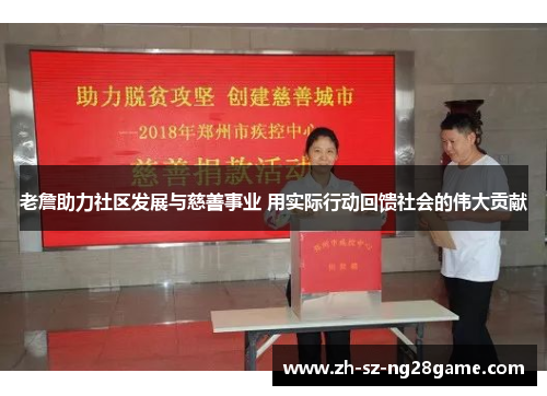 老詹助力社区发展与慈善事业 用实际行动回馈社会的伟大贡献 老詹助力社区发展与慈善事业 用实际行动回馈社会的伟大贡献