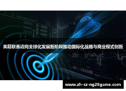 英超联赛迈向全球化发展新阶段推动国际化战略与商业模式创新