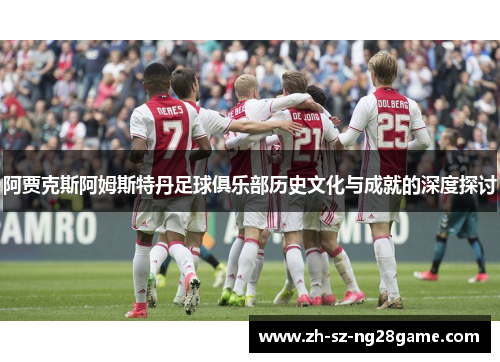 阿贾克斯阿姆斯特丹足球俱乐部历史文化与成就的深度探讨 阿贾克斯阿姆斯特丹足球俱乐部历史文化与成就的深度探讨