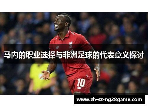 马内的职业选择与非洲足球的代表意义探讨 马内的职业选择与非洲足球的代表意义探讨