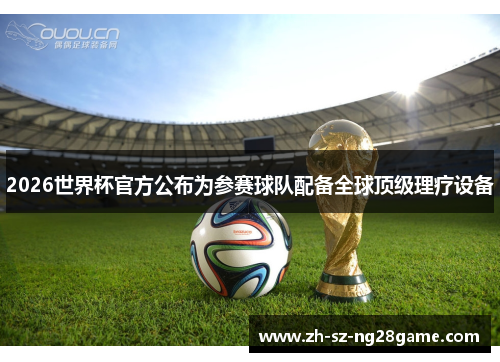 2026世界杯官方公布为参赛球队配备全球顶级理疗设备 2026世界杯官方公布为参赛球队配备全球顶级理疗设备
