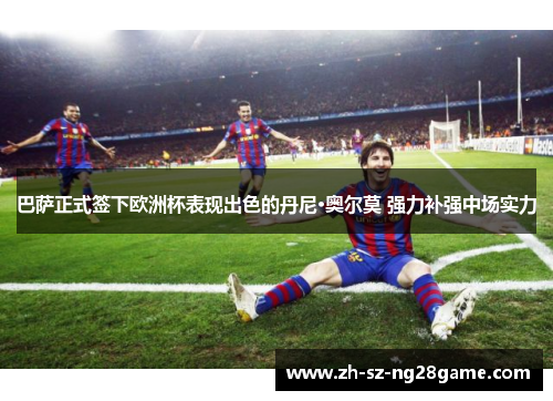 巴萨正式签下欧洲杯表现出色的丹尼·奥尔莫 强力补强中场实力