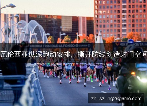 瓦伦西亚纵深跑动安排，撕开防线创造射门空间