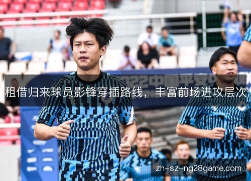 租借归来球员影锋穿插路线，丰富前场进攻层次