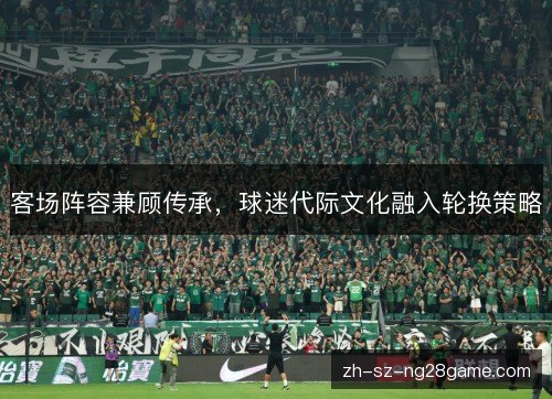 客场阵容兼顾传承,球迷代际文化融入轮换策略 客场阵容兼顾传承,球迷代际文化融入轮换策略