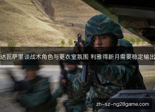 达瓦萨里谈战术角色与更衣室氛围 利雅得新月需要稳定输出 达瓦萨里谈战术角色与更衣室氛围 利雅得新月需要稳定输出